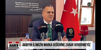 AKBIYIK: İLİMİZİN MARKA DEĞERİNE ZARAR VERDİRMEYİZ