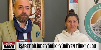 İŞARET DİLİNDE YÖRÜK “YÜRÜYEN TÜRK” OLDU